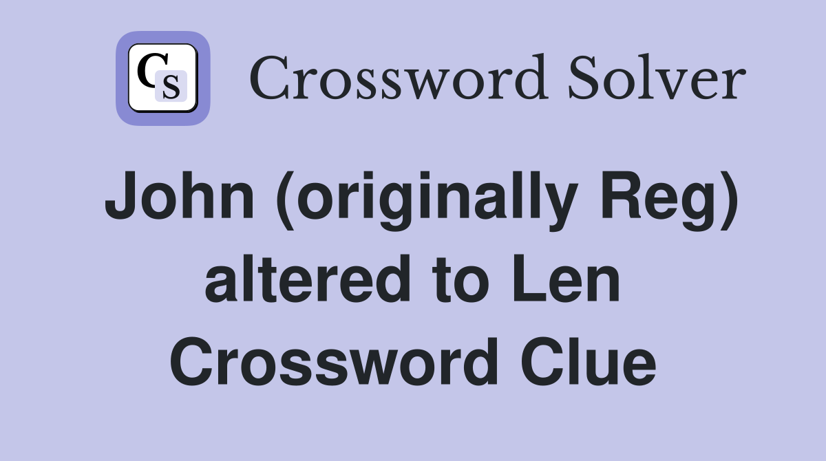 John (originally Reg) altered to Len Crossword Clue