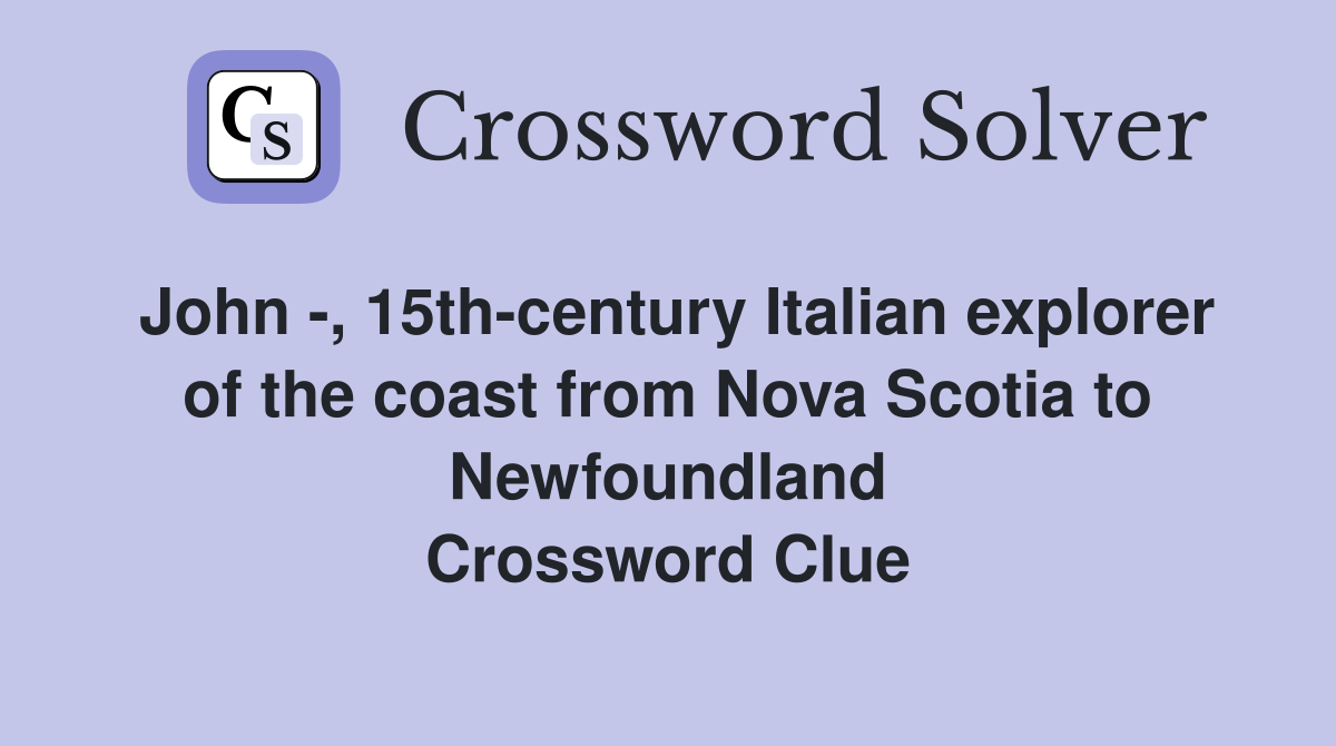John -, 15th-century Italian explorer of the coast from Nova Scotia to Newfoundland Crossword Clue