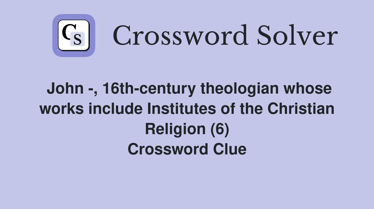 John -, 16th-century theologian whose works include Institutes of the Christian Religion (6) Crossword Clue