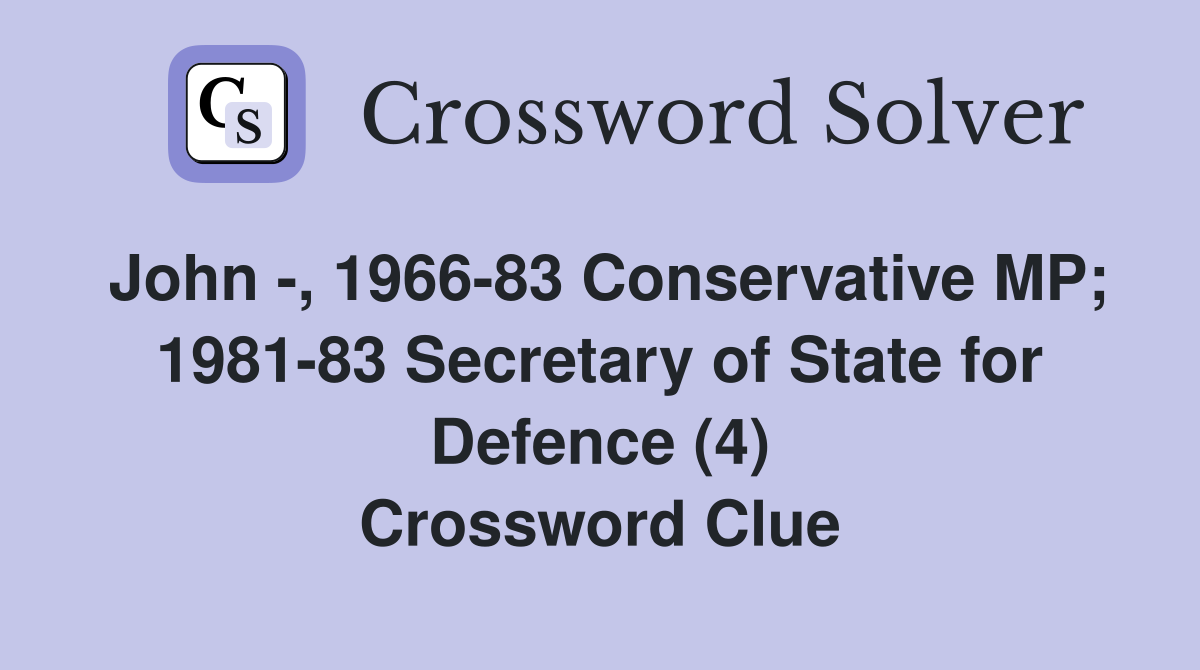 John -, 1966-83 Conservative MP; 1981-83 Secretary of State for Defence (4) Crossword Clue