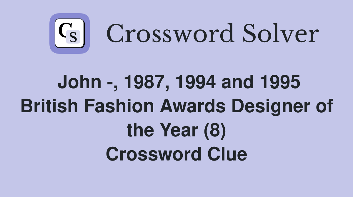 John -, 1987, 1994 and 1995 British Fashion Awards Designer of the Year (8) Crossword Clue