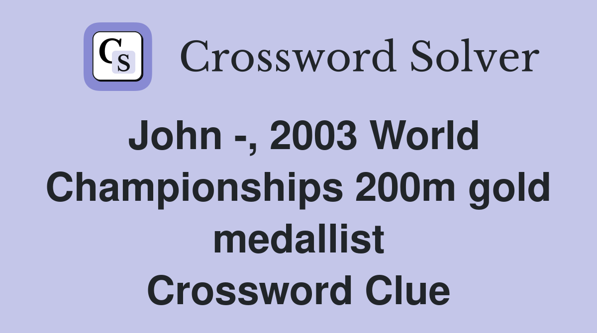 John -, 2003 World Championships 200m gold medallist Crossword Clue