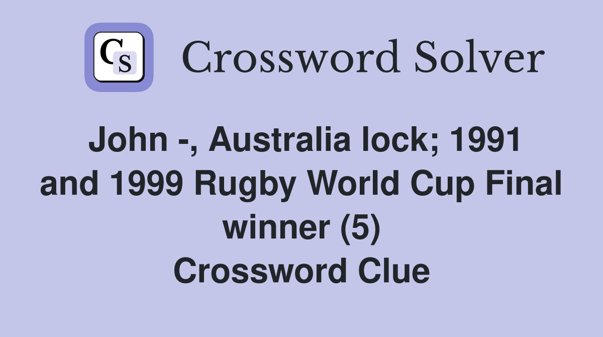 John -, Australia lock; 1991 and 1999 Rugby World Cup Final winner (5) Crossword Clue