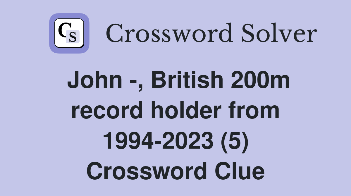 John -, British 200m record holder from 1994-2023 (5) Crossword Clue