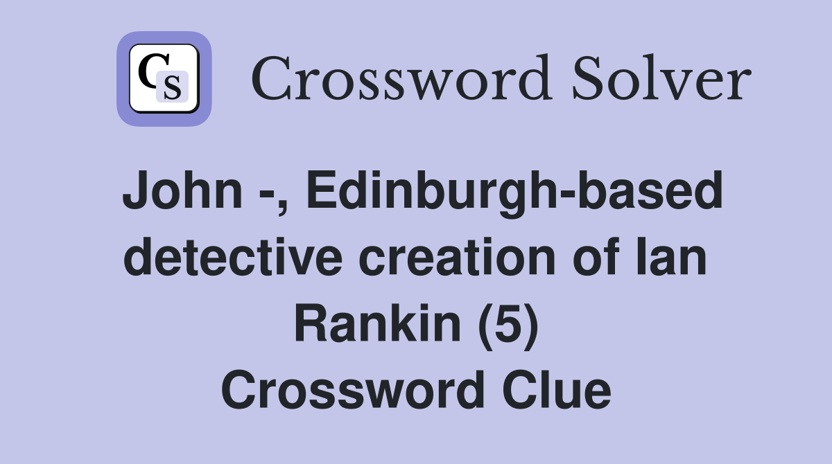 John -, Edinburgh-based detective creation of Ian Rankin (5) Crossword Clue