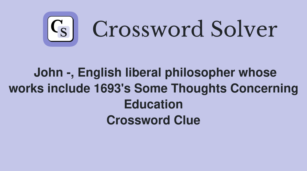 John -, English liberal philosopher whose works include 1693's Some Thoughts Concerning Education Crossword Clue