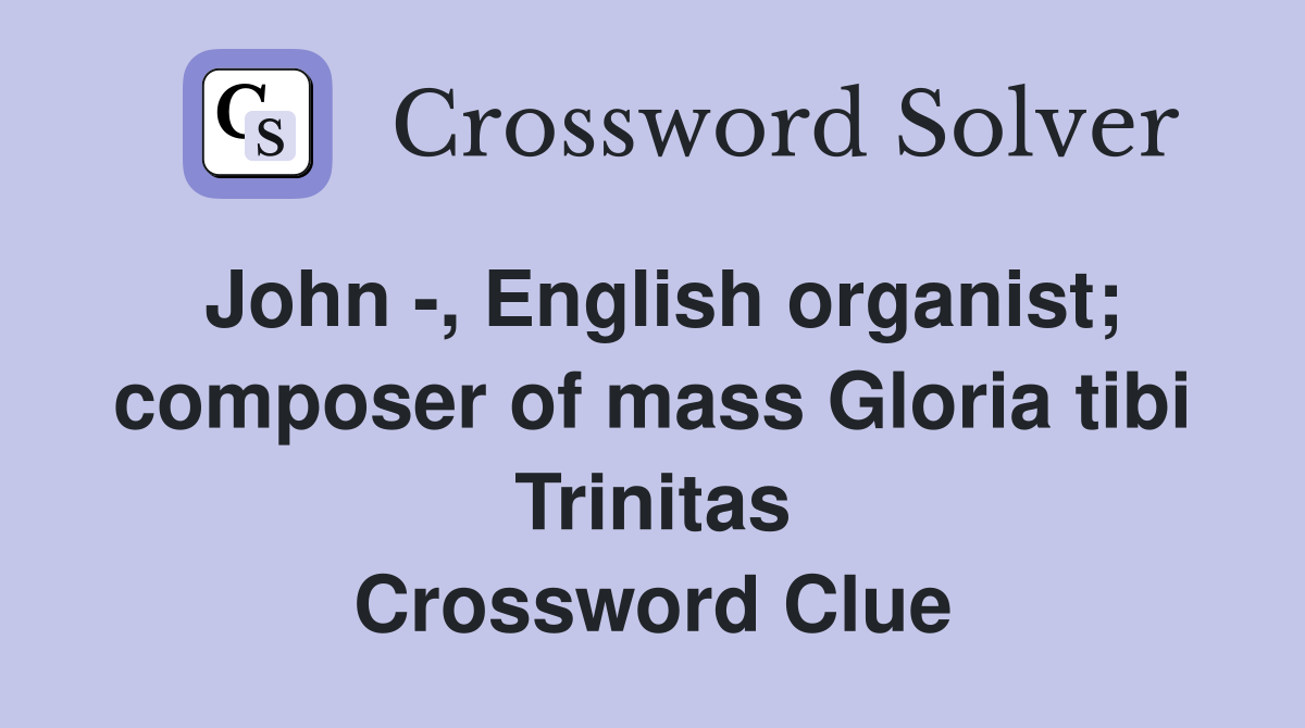 John -, English organist; composer of mass Gloria tibi Trinitas Crossword Clue