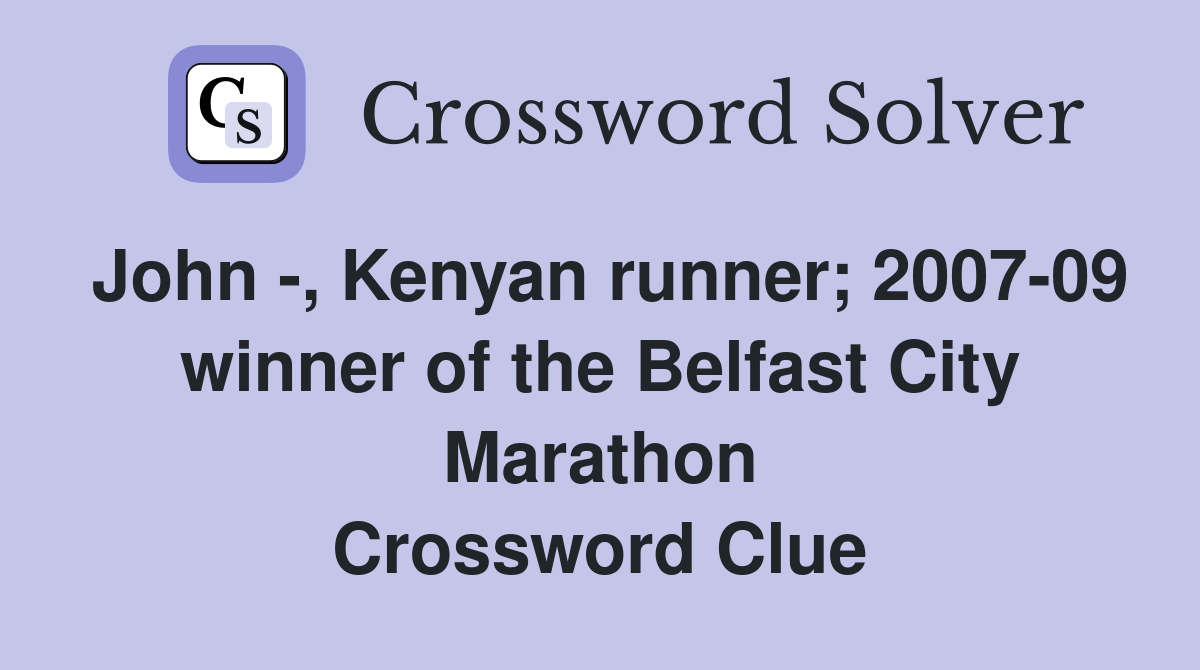 John -, Kenyan runner; 2007-09 winner of the Belfast City Marathon Crossword Clue