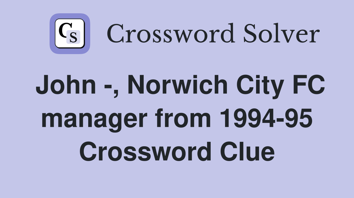 John -, Norwich City FC manager from 1994-95 Crossword Clue