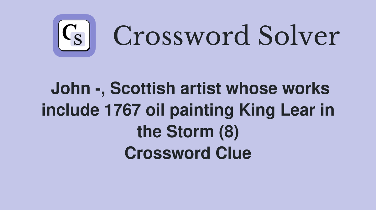 John -, Scottish artist whose works include 1767 oil painting King Lear in the Storm (8) Crossword Clue