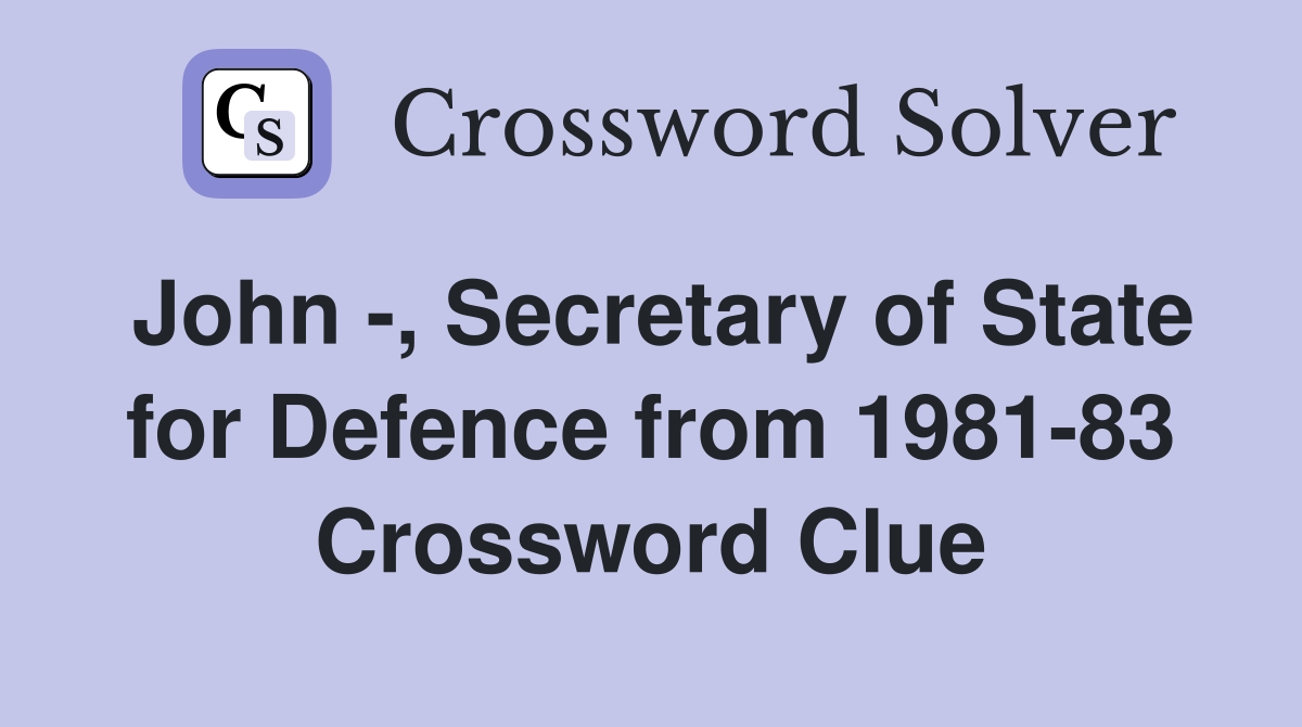 John -, Secretary of State for Defence from 1981-83 Crossword Clue