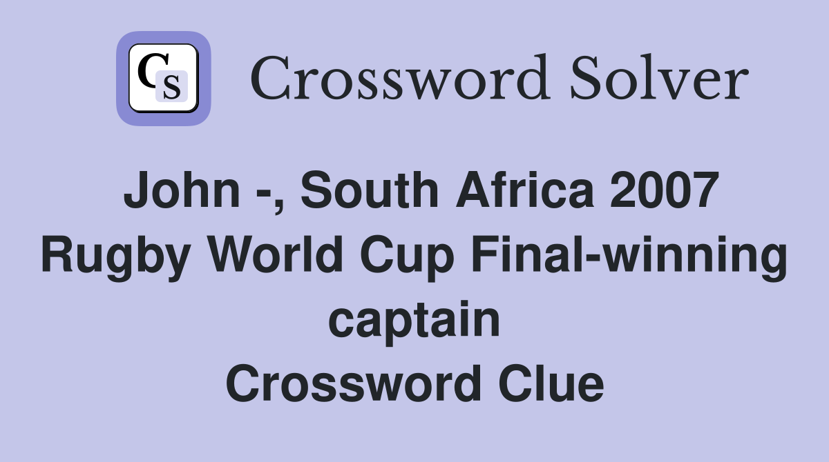 John -, South Africa 2007 Rugby World Cup Final-winning captain Crossword Clue