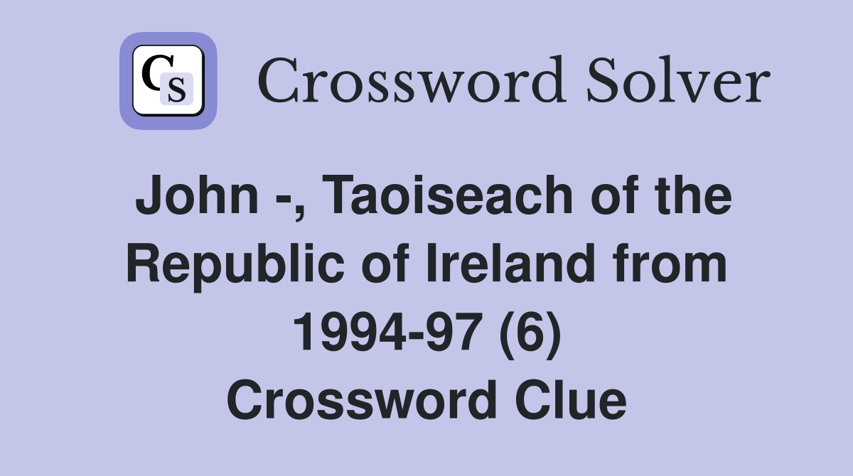 John -, Taoiseach of the Republic of Ireland from 1994-97 (6) Crossword Clue