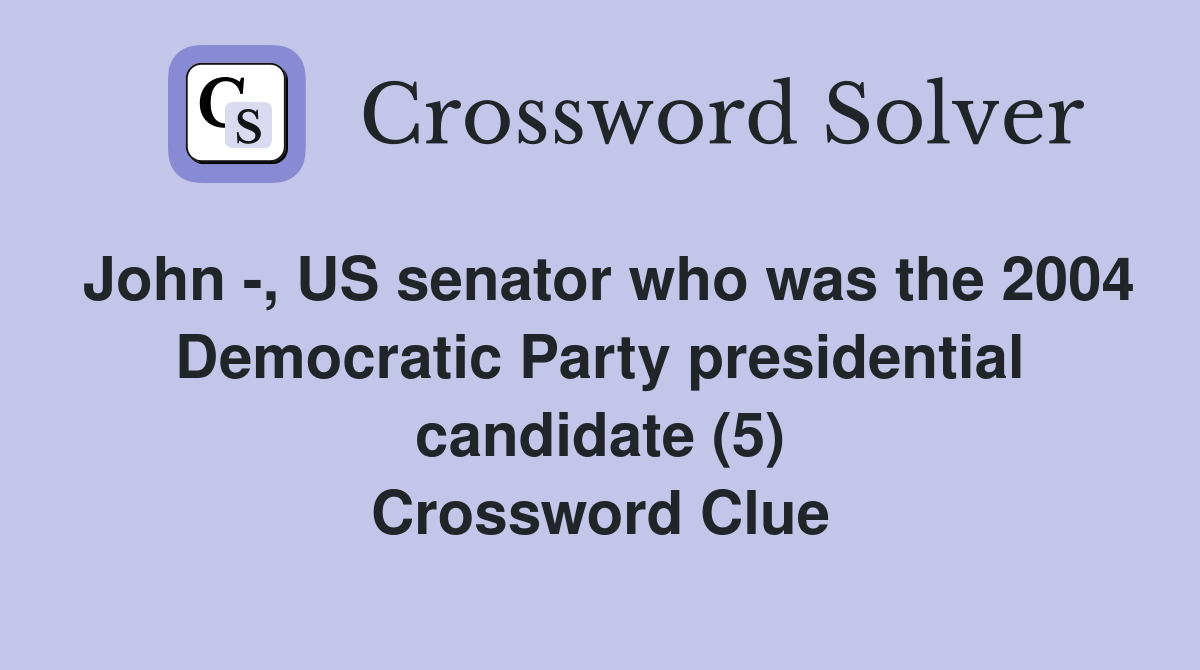 John -, US senator who was the 2004 Democratic Party presidential candidate (5) Crossword Clue