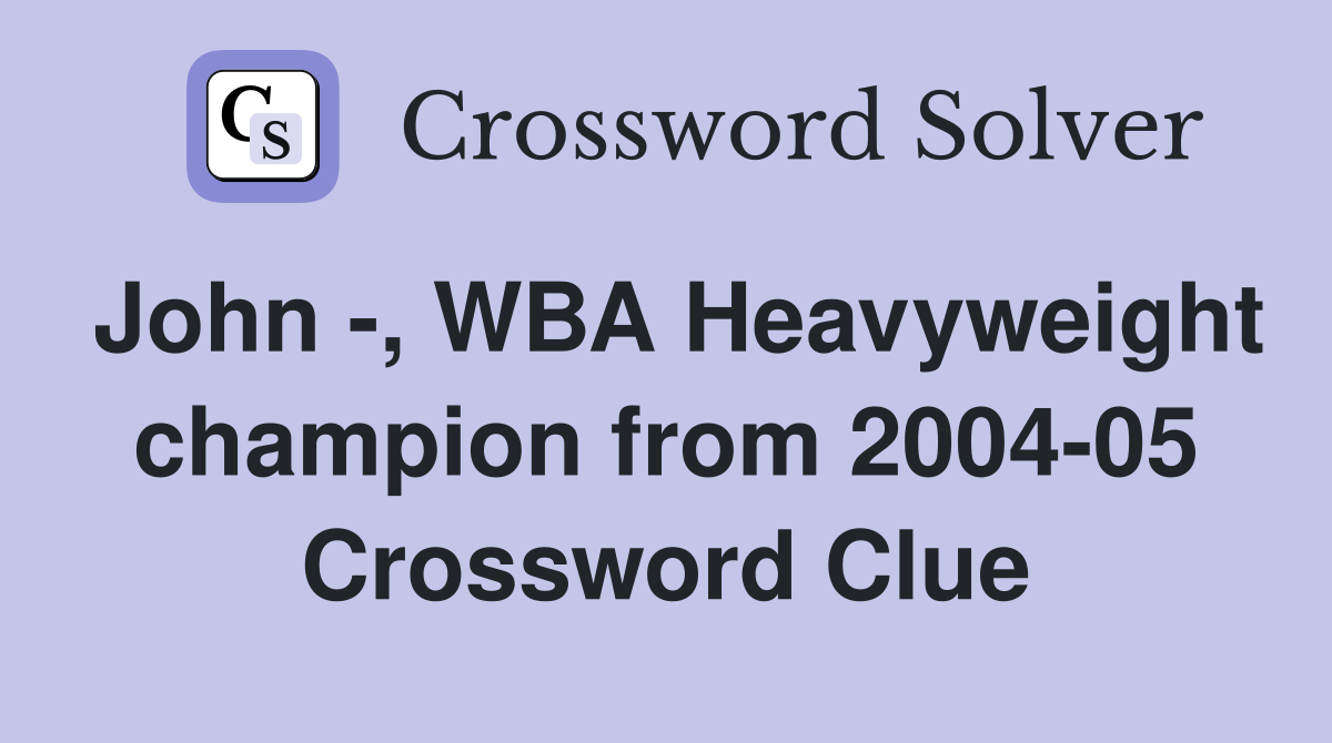 John -, WBA Heavyweight champion from 2004-05 Crossword Clue