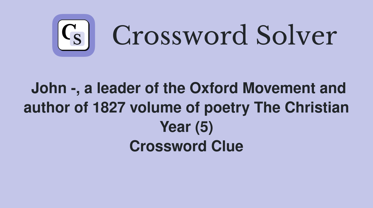 John -, a leader of the Oxford Movement and author of 1827 volume of poetry The Christian Year (5) Crossword Clue