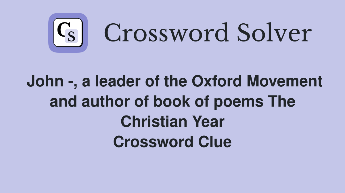 John -, a leader of the Oxford Movement and author of book of poems The Christian Year Crossword Clue