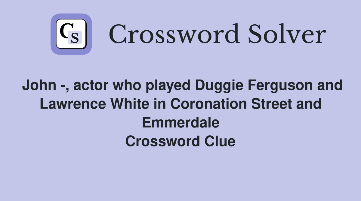 John -, actor who played Duggie Ferguson and Lawrence White in Coronation Street and Emmerdale Crossword Clue