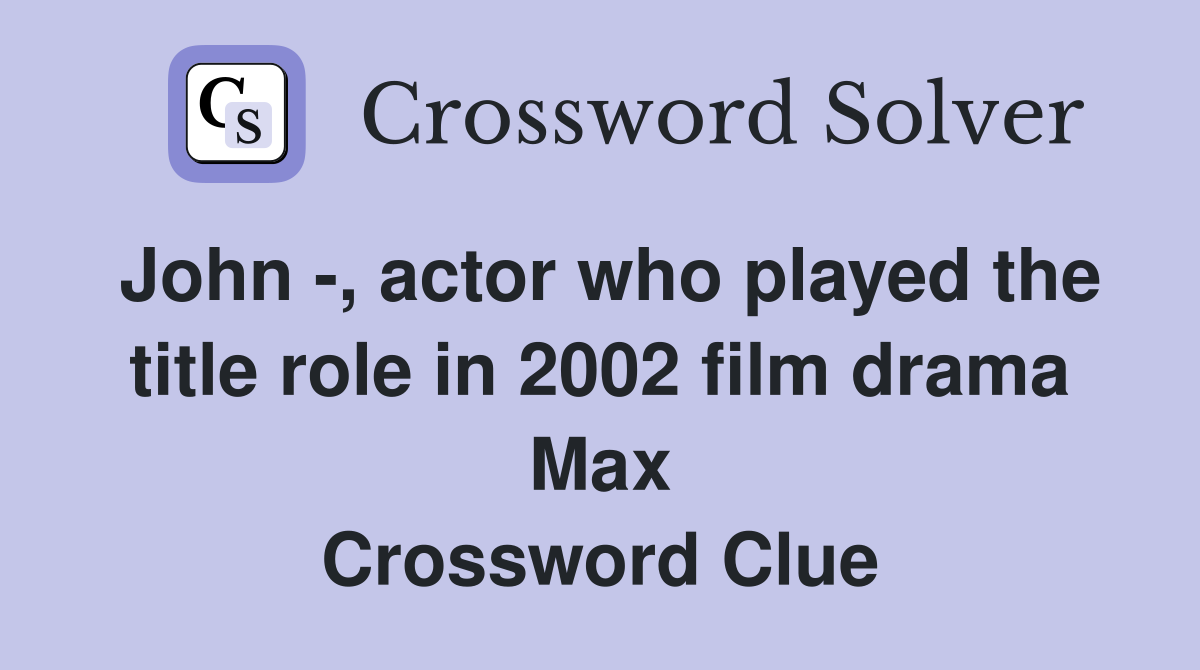 John -, actor who played the title role in 2002 film drama Max Crossword Clue