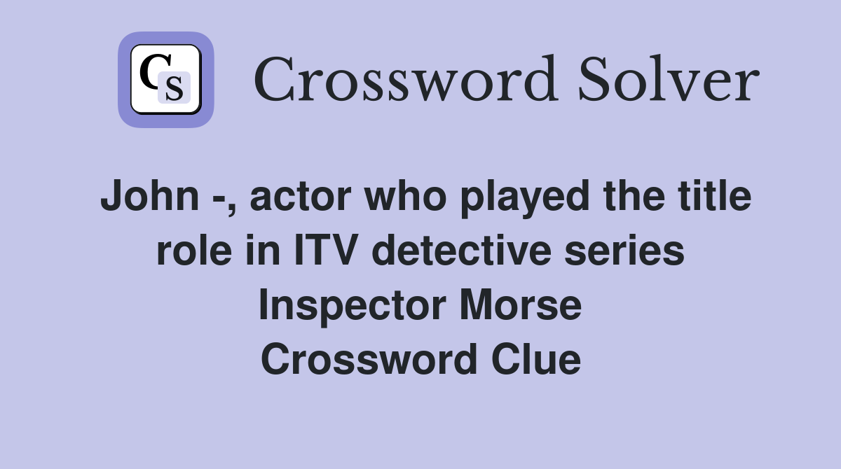 John -, actor who played the title role in ITV detective series Inspector Morse Crossword Clue