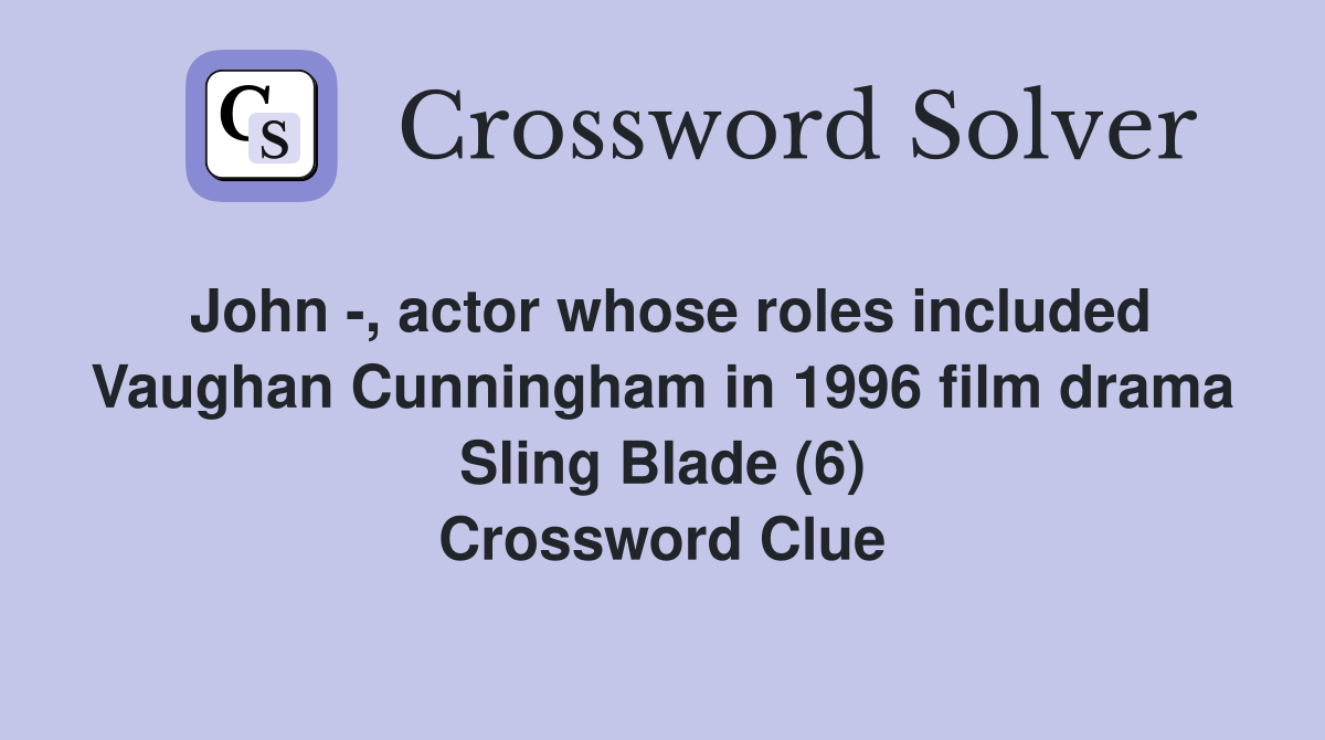 John -, actor whose roles included Vaughan Cunningham in 1996 film drama Sling Blade (6) Crossword Clue
