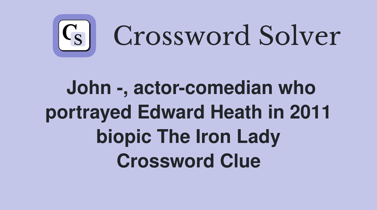 John -, actor-comedian who portrayed Edward Heath in 2011 biopic The Iron Lady Crossword Clue