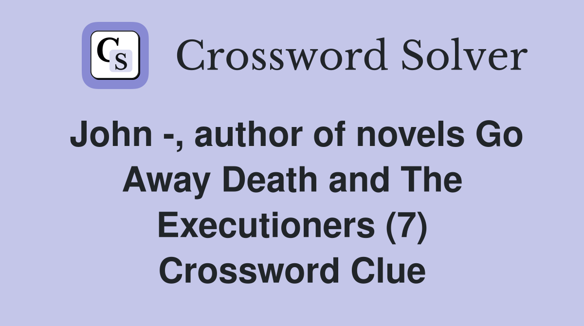 John -, author of novels Go Away Death and The Executioners (7) Crossword Clue
