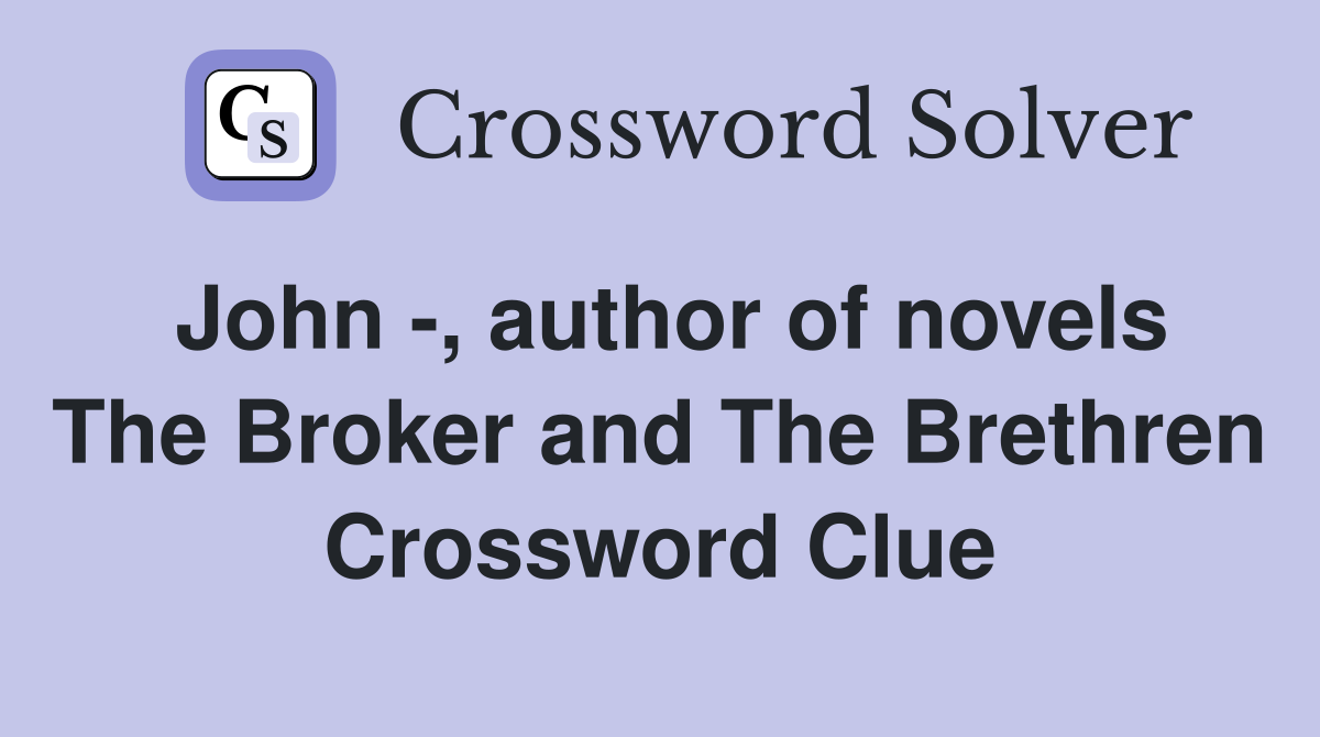 John -, author of novels The Broker and The Brethren Crossword Clue