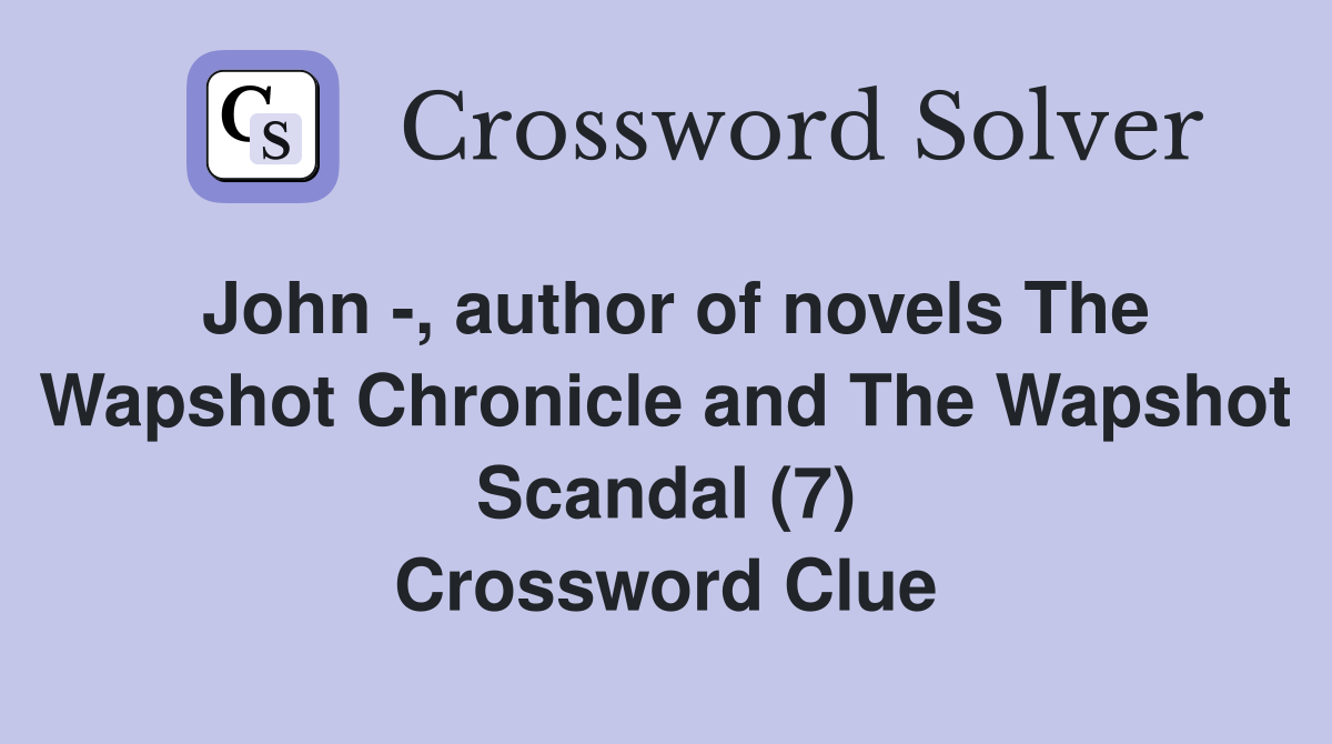 John -, author of novels The Wapshot Chronicle and The Wapshot Scandal (7) Crossword Clue