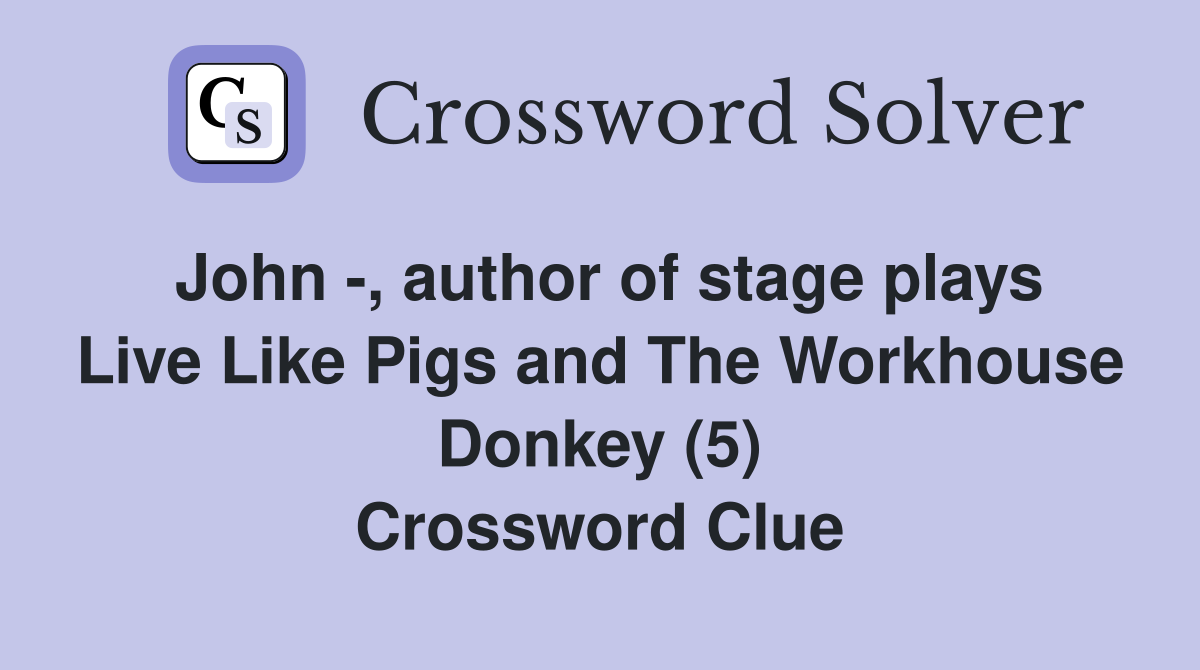 John -, author of stage plays Live Like Pigs and The Workhouse Donkey (5) Crossword Clue