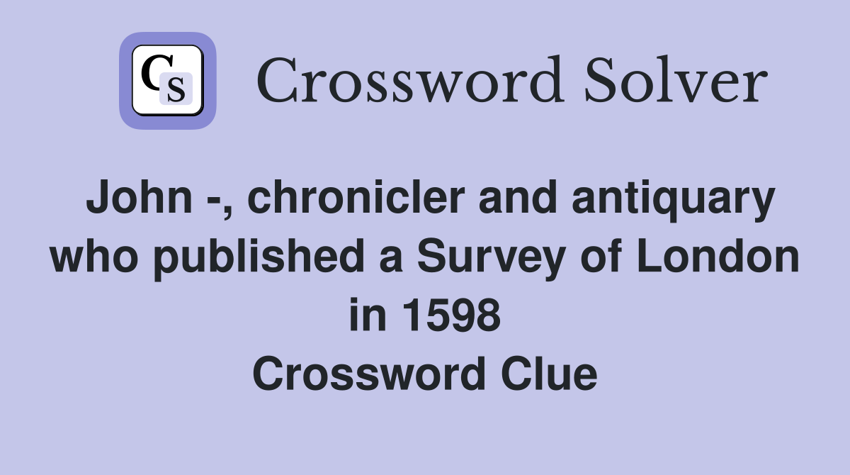 John -, chronicler and antiquary who published a Survey of London in 1598 Crossword Clue