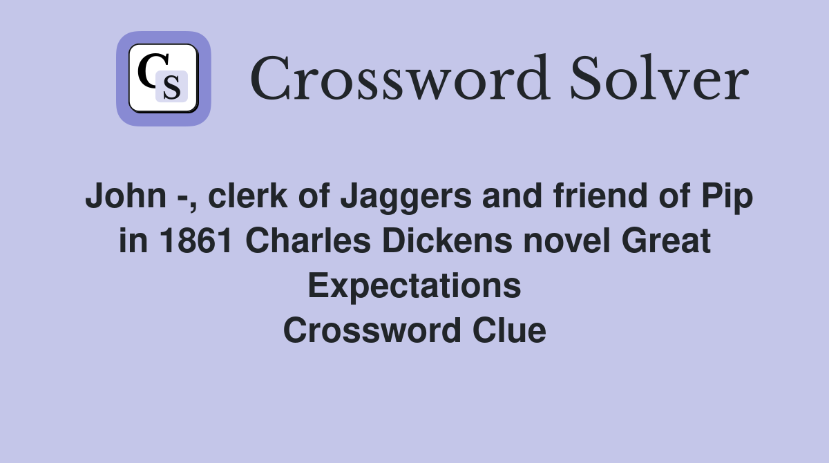 John -, clerk of Jaggers and friend of Pip in 1861 Charles Dickens novel Great Expectations Crossword Clue
