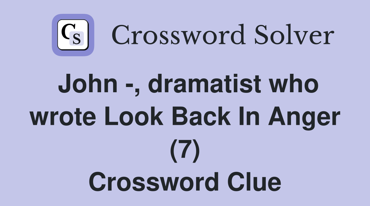 John -, dramatist who wrote Look Back In Anger (7) Crossword Clue