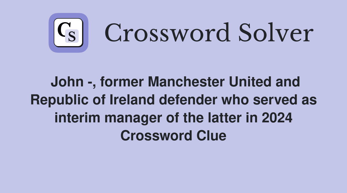 John -, former Manchester United and Republic of Ireland defender who served as interim manager of the latter in 2024 Crossword Clue