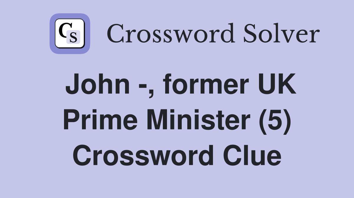 John -, former UK Prime Minister (5) Crossword Clue