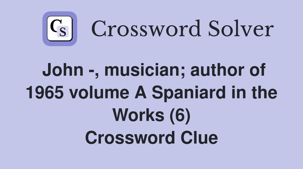 John -, musician; author of 1965 volume A Spaniard in the Works (6) Crossword Clue