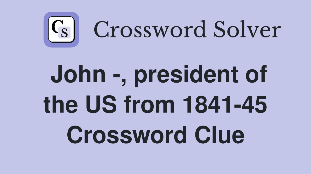 John -, president of the US from 1841-45 Crossword Clue