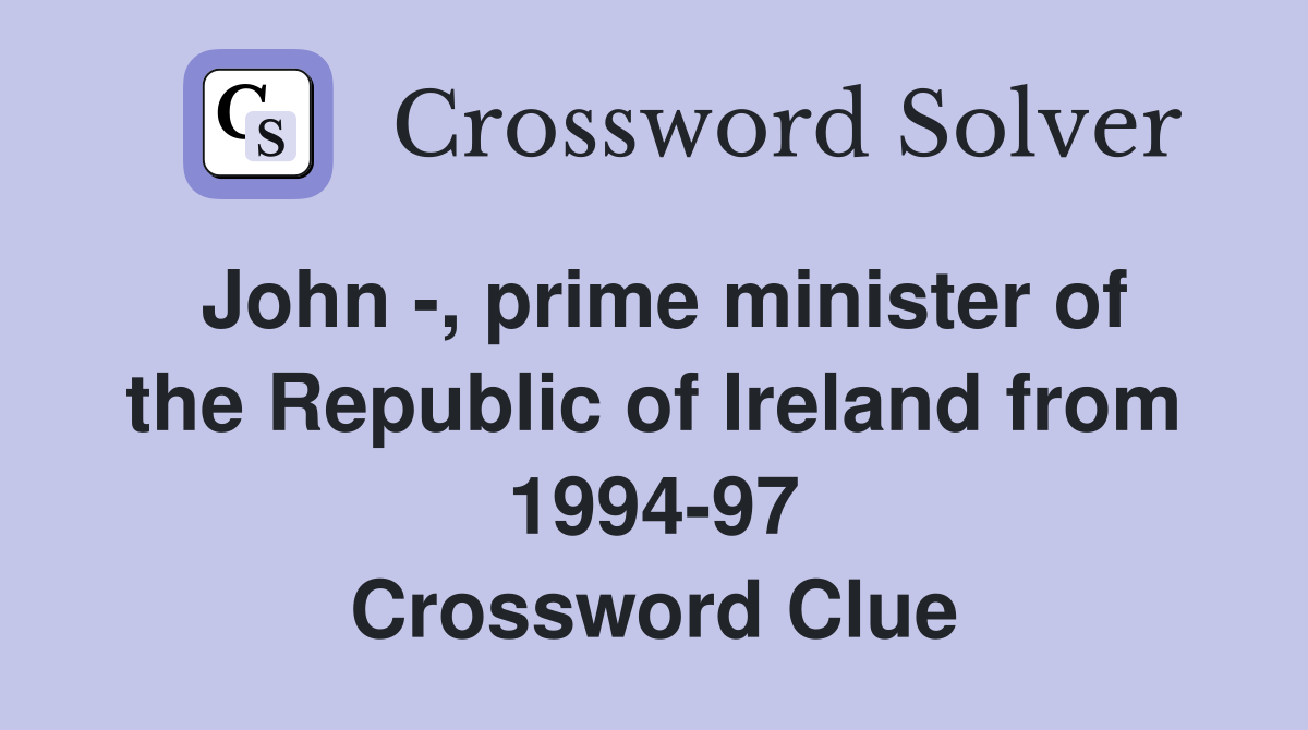 John -, prime minister of the Republic of Ireland from 1994-97 Crossword Clue