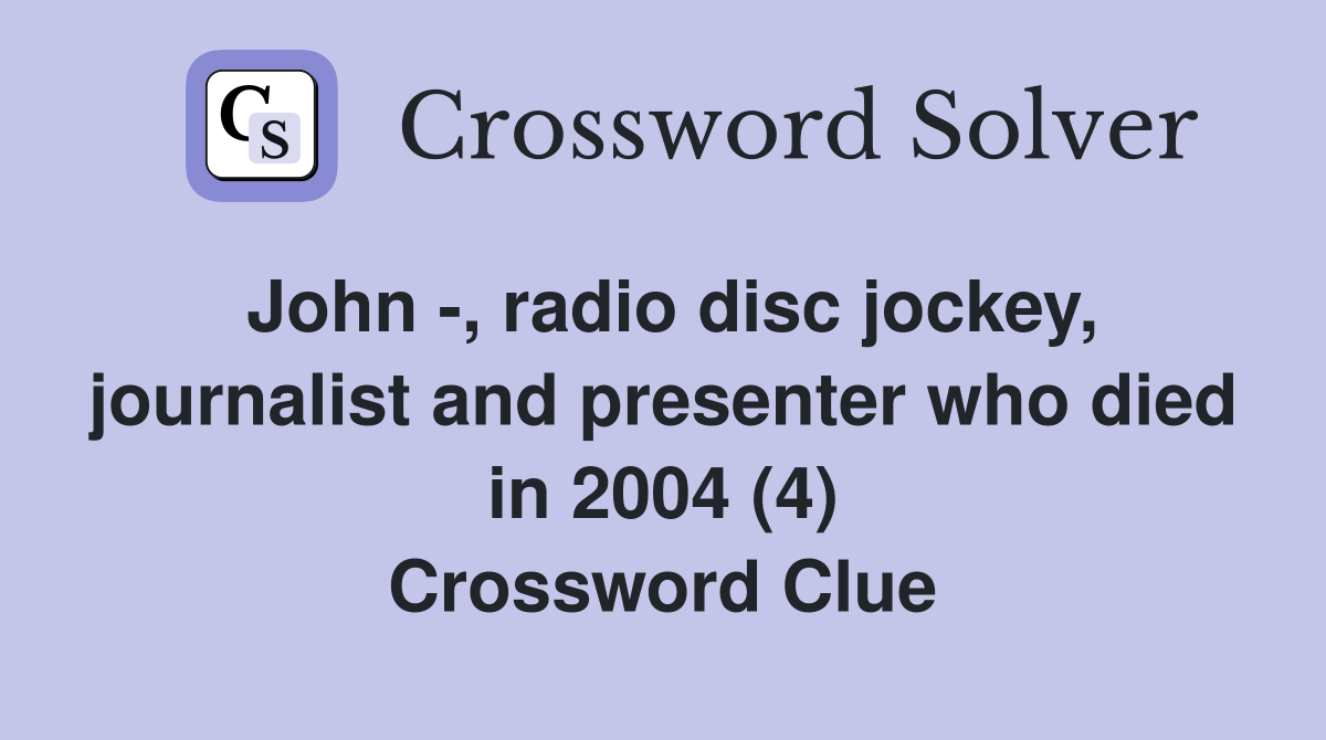 John -, radio disc jockey, journalist and presenter who died in 2004 (4) Crossword Clue