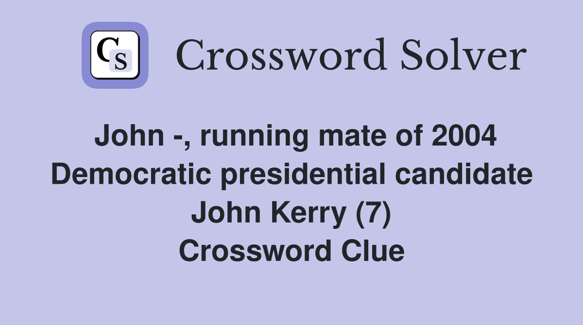 John -, running mate of 2004 Democratic presidential candidate John Kerry (7) Crossword Clue