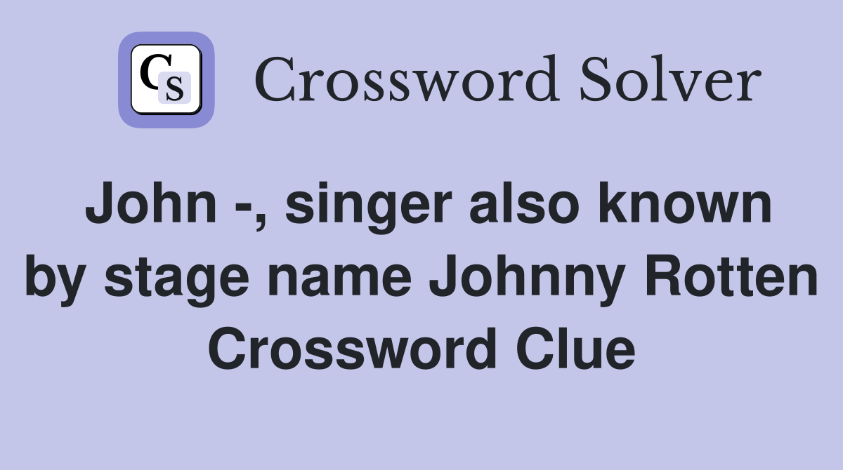 John -, singer also known by stage name Johnny Rotten Crossword Clue