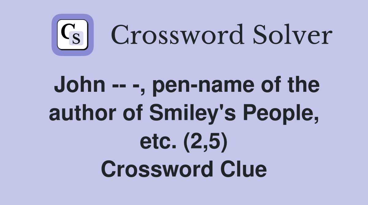 John -- -, pen-name of the author of Smiley's People, etc. (2,5) Crossword Clue