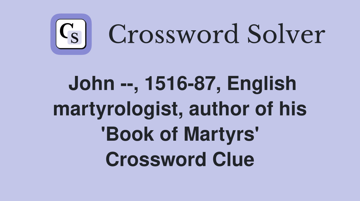 John --, 1516-87, English martyrologist, author of his 'Book of Martyrs' Crossword Clue
