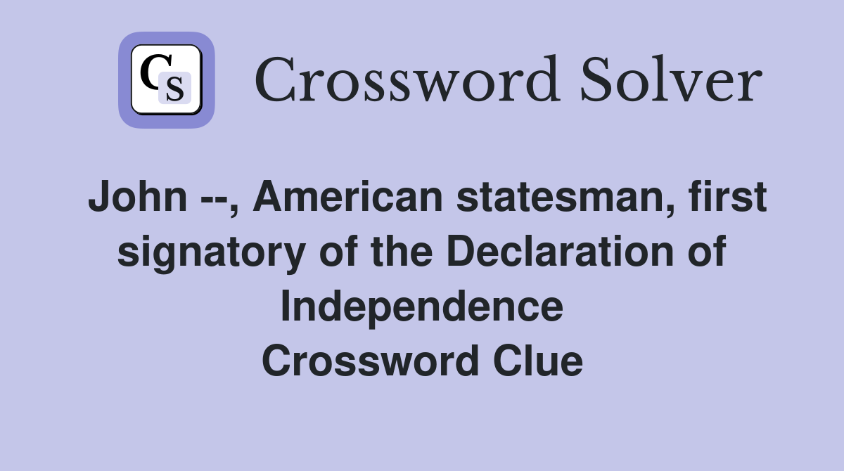 John --, American statesman, first signatory of the Declaration of Independence Crossword Clue
