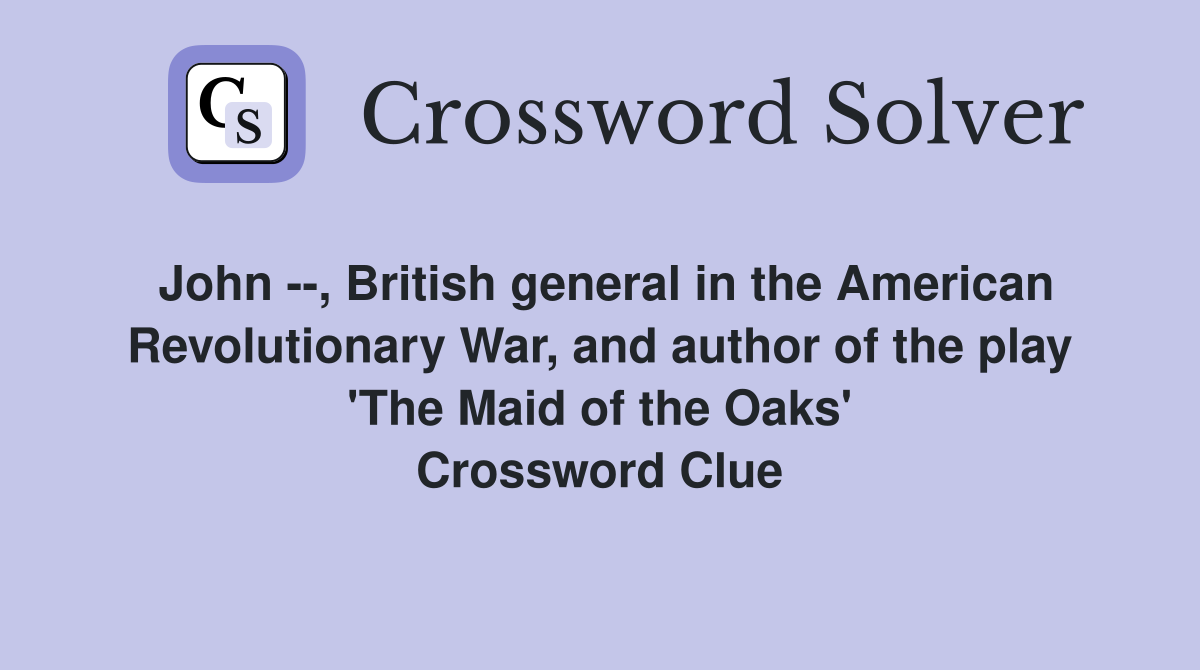 John --, British general in the American Revolutionary War, and author of the play 'The Maid of the Oaks' Crossword Clue