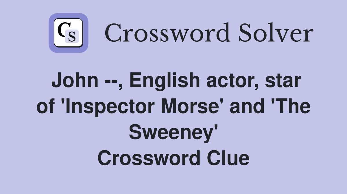 John --, English actor, star of 'Inspector Morse' and 'The Sweeney' Crossword Clue