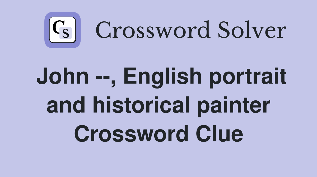 John --, English portrait and historical painter Crossword Clue