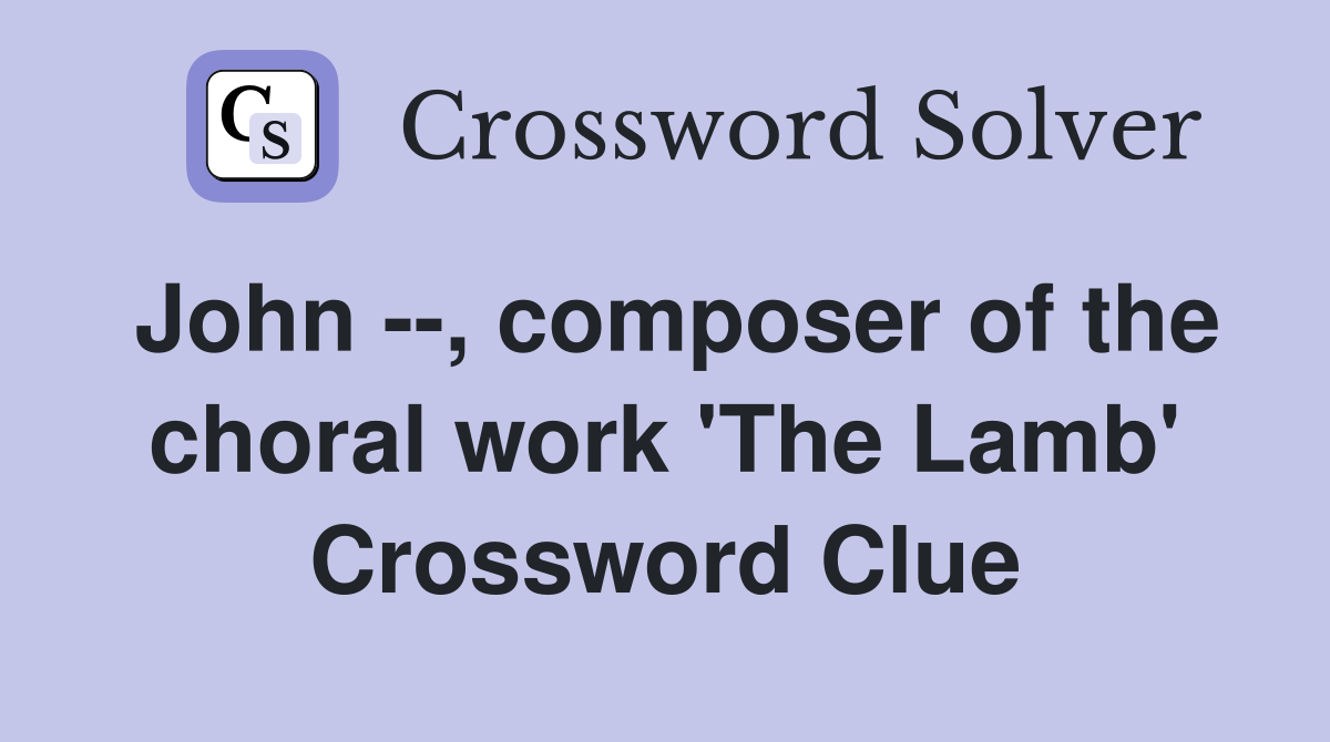 John --, composer of the choral work 'The Lamb' Crossword Clue