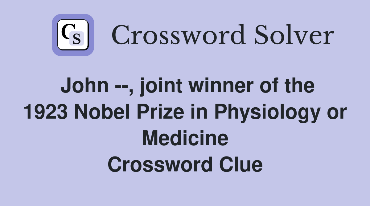 John --, joint winner of the 1923 Nobel Prize in Physiology or Medicine Crossword Clue