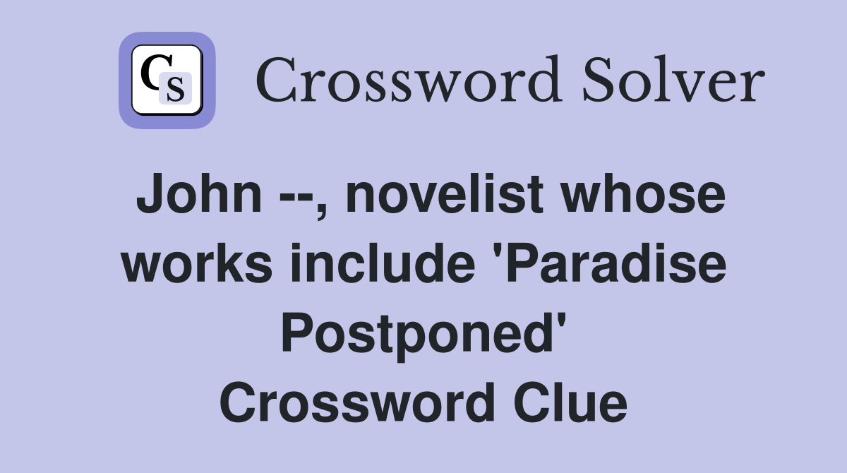 John --, novelist whose works include 'Paradise Postponed' Crossword Clue